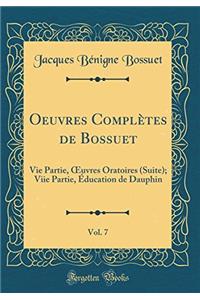 Oeuvres Complètes de Bossuet, Vol. 7: Vie Partie, ?uvres Oratoires (Suite); Viie Partie, Éducation de Dauphin (Classic Reprint)