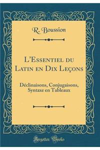 L'Essentiel Du Latin En Dix Leï¿½ons: Dï¿½clinaisons, Conjugaisons, Syntaxe En Tableaux (Classic Reprint)