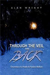 Through the Veil and Back: Chronicles of a Healer and Passive Medium: Chronicles of a Healer and Passive Medium