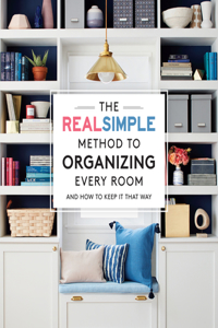 Real Simple Method to Organizing Every Room: And How to Keep It That Way