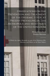 Observations on the Prevention and Treatment of the Epidemic Fever, at Present Prevailing in This Metropolis and Most Parts of the United Kingdom