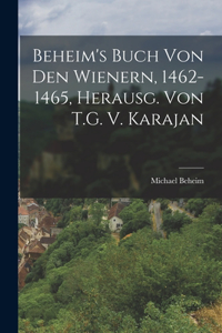 Beheim's Buch Von Den Wienern, 1462-1465, Herausg. Von T.G. V. Karajan