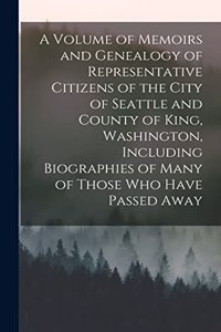 Volume of Memoirs and Genealogy of Representative Citizens of the City of Seattle and County of King, Washington, Including Biographies of Many of Those who Have Passed Away