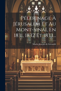 Pélerinage À Jérusalem Et Au Mont-sinaï, En 1831, 1832 Et 1833...