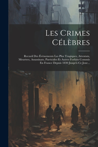 Les Crimes Célèbres: Recueil Des Évènements Les Plus Tragiques, Attentats, Meurtres, Assassinats, Parricides Et Autres Forfaits Commis En France Depuis 1830 Jusqu'à Ce J