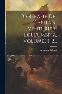 Biografie Dei Capitani Venturieri Dell'umbria, Volumes 1-2...