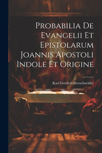 Probabilia De Evangelii Et Epistolarum Joannis Apostoli Indole Et Origine