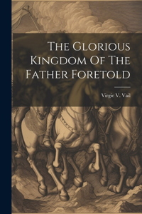 Glorious Kingdom Of The Father Foretold