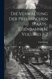 Die Verwaltung Der Preussischen Staats-Eisenbahnen, Volumes 1-2