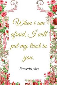 When I Am Afraid, I Will Put My Trust In You. Proverbs 56