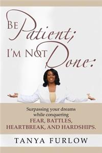 Be Patient, I'm Not Done