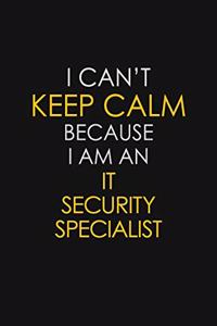 I Can't Keep Calm Because I Am An IT Security Specialist