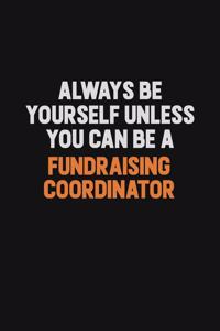 Always Be Yourself Unless You can Be A Fundraising Coordinator