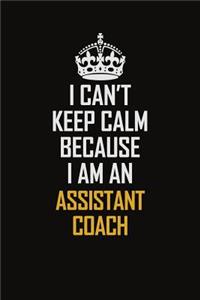 I Can't Keep Calm Because I Am An Assistant Coach