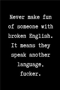 Never make fun of someone with broken English. It means they speak another language, fucker.