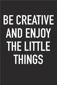 Be Creative and Enjoy the Little Things