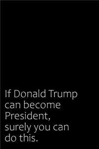 If Donald Trump Can Become President, Surely You Can Do This