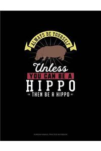 Always Be Yourself Unless You Can Be A Hippo Then Be A Hippo