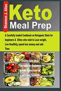 Keto Meal Prep: A Carefully loaded Cookbook on Ketogenic Diets for beginners & Elites who wish to Lose Weight, Live Healthily, spend less money and safe Time.