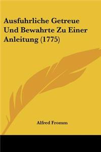 Ausfuhrliche Getreue Und Bewahrte Zu Einer Anleitung (1775)