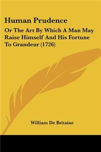 Human Prudence: Or The Art By Which A Man May Raise Himself And His Fortune To Grandeur (1726)