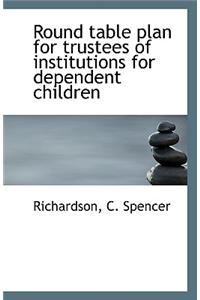 Round Table Plan for Trustees of Institutions for Dependent Children