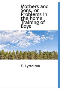 Mothers and Sons, or Problems in the Home Training of Boys