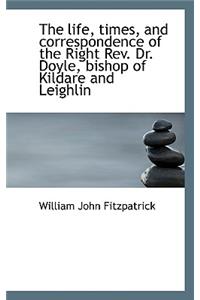 The Life, Times, and Correspondence of the Right REV. Dr. Doyle, Bishop of Kildare and Leighlin