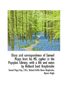 Diary and Correspondence of Samuel Pepys from His Ms. Cypher in the Pepsyian Library, with a Life an