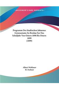 Programm Des Stadtischen Johannes Gymnasiums Zu Breslau Fur Das Schuljahr Von Ostern 1898 Bis Ostern 1899 (1899)