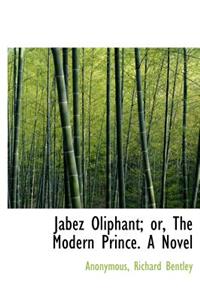 Jabez Oliphant; Or, the Modern Prince. a Novel
