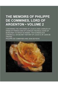 The Memoirs of Philippe de Commines, Lord of Argenton (Volume 2); Containing the Histories of Louis XI and Charles VIII Kings of France and of Charles