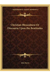 Christian Blessedness or Discourse Upon the Beatitudes