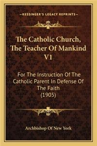 Catholic Church, the Teacher of Mankind V1 the Catholic Church, the Teacher of Mankind V1