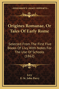 Origines Romanae, Or Tales Of Early Rome: Selected From The First Five Books Of Livy, With Notes For The Use Of Schools (1862)