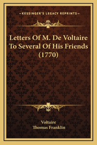 Letters Of M. De Voltaire To Several Of His Friends (1770)