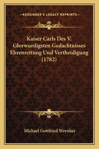 Kaiser Carls Des V. Glorwurdigsten Gedachtnisses Ehrenrettung Und Vertheidigung (1782)