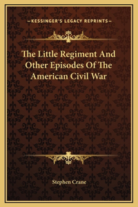 The Little Regiment And Other Episodes Of The American Civil War