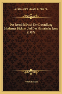 Das Jesusbild Nach Der Darstellung Moderner Dichter Und Der Historische Jesus (1907)