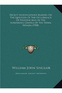 Recent Investigations Bearing On The Question Of The Occurrence Of Neocene Man In The Auriferous Gravels Of The Sierra Nevada (1908)