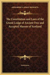 The Constitution and Laws of the Grand Lodge of Ancient Free and Accepted Masons of Scotland