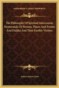 Philosophy Of Spiritual Intercourse; Memoranda Of Persons, Places And Events; And Diakka And Their Earthly Victims