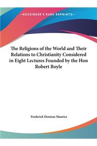 The Religions of the World and Their Relations to Christianity Considered in Eight Lectures Founded by the Hon Robert Boyle