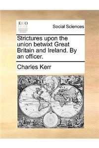 Strictures upon the union betwixt Great Britain and Ireland. By an officer.