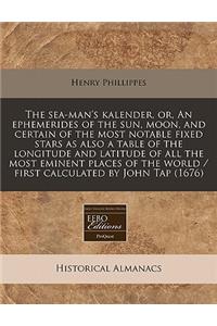 The Sea-Man's Kalender, Or, an Ephemerides of the Sun, Moon, and Certain of the Most Notable Fixed Stars as Also a Table of the Longitude and Latitude of All the Most Eminent Places of the World / First Calculated by John Tap (1676)