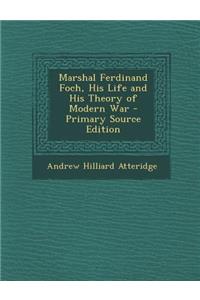 Marshal Ferdinand Foch, His Life and His Theory of Modern War