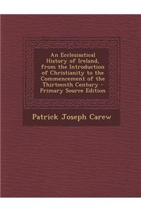 Ecclesiastical History of Ireland, from the Introduction of Christianity to the Commencement of the Thirteenth Century