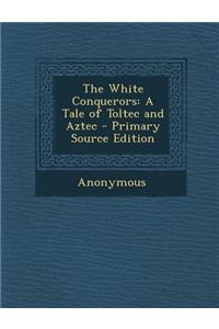 White Conquerors: A Tale of Toltec and Aztec
