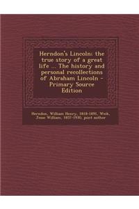 Herndon's Lincoln; The True Story of a Great Life ... the History and Personal Recollections of Abraham Lincoln