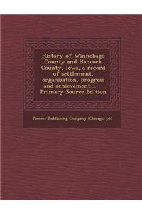History of Winnebago County and Hancock County, Iowa, a Record of Settlement, Organization, Progress and Achievement ..